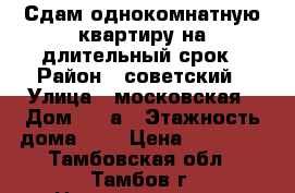 Сдам однокомнатную квартиру на длительный срок › Район ­ советский › Улица ­ московская › Дом ­ 23а › Этажность дома ­ 5 › Цена ­ 10 000 - Тамбовская обл., Тамбов г. Недвижимость » Квартиры аренда   